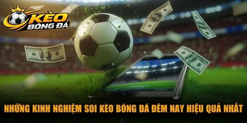 Những kinh nghiệm soi kèo bóng đá đêm nay hiệu quả nhất