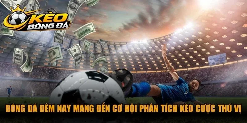 Bóng đá đêm nay mang đến cơ hội phân tích kèo cược thú vị, hấp dẫn