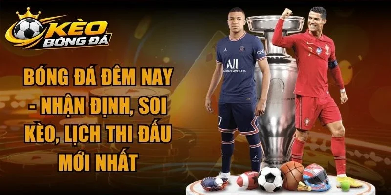 Bóng Đá Đêm Nay – Nhận Định, Soi Kèo, Lịch Thi Đấu Mới Nhất
