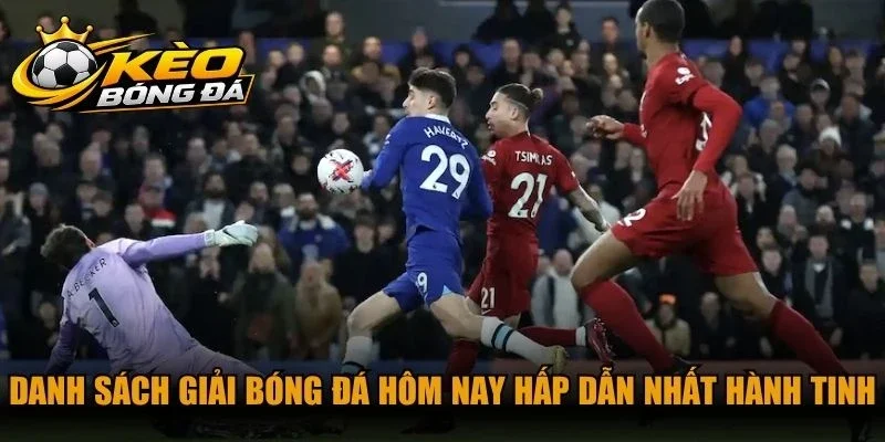 Danh sách giải bóng đá hôm nay hấp dẫn nhất hành tinh