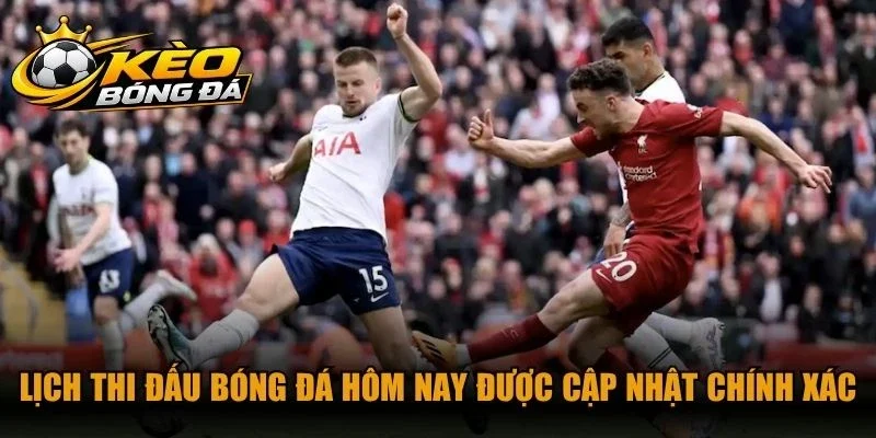 Lịch thi đấu bóng đá hôm nay được cập nhật cực kỳ chính xác
