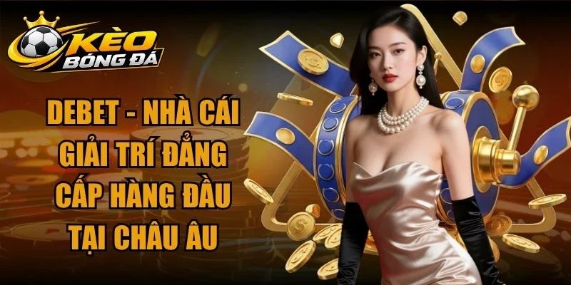 Debet – Nhà Cái Giải Trí Đẳng Cấp Hàng Đầu Tại Châu Âu