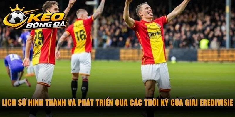 Lịch sử hình thành và phát triển qua các thời kỳ của giải Eredivisie 