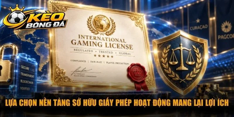Lựa chọn nền tảng sở hữu giấy phép hoạt động mang lại nhiều lợi ích