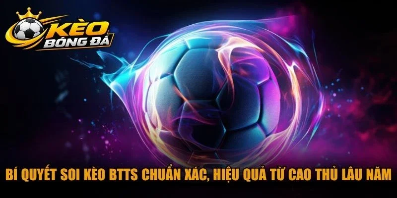 Bí quyết soi kèo BTTS chuẩn xác, hiệu quả từ cao thủ lâu năm