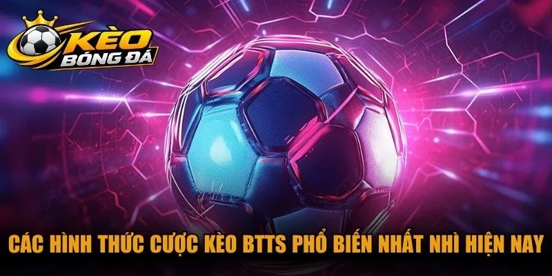 Các hình thức cược kèo BTTS phổ biến nhất nhì hiện nay
