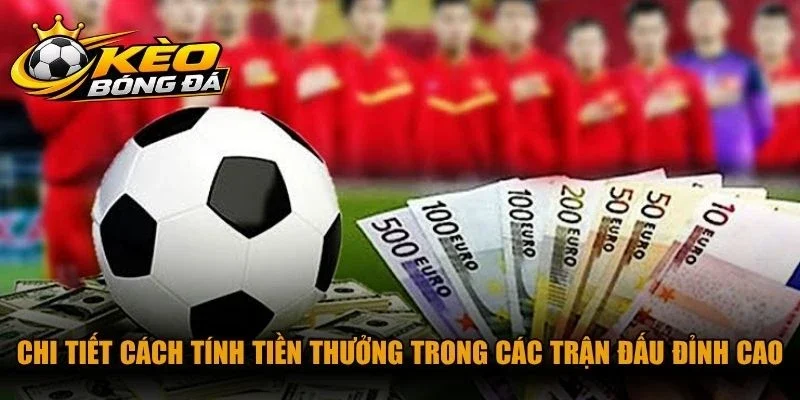 Chi tiết cách tính tiền thưởng trong các trận đấu đỉnh cao cho anh em