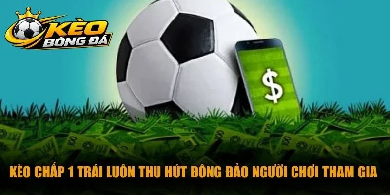 Kèo chấp 1 trái luôn thu hút đông đảo người chơi tham gia hiện nay
