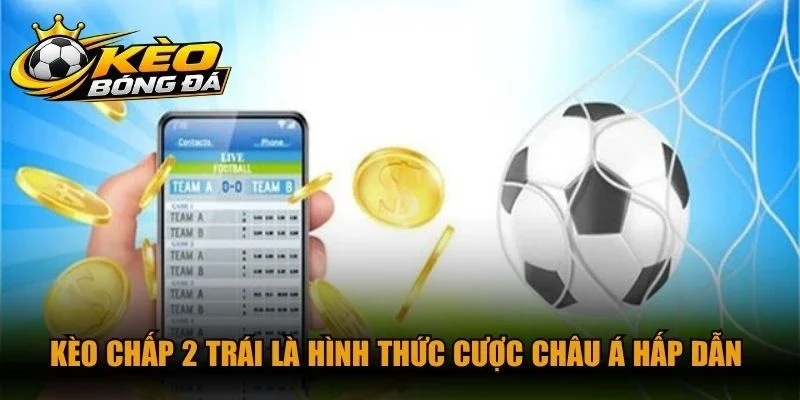 Kèo chấp 2 trái là hình thức cược châu Á hấp dẫn với cơ hội thắng lớn