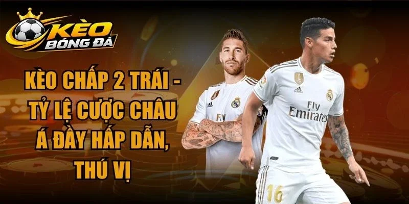 Kèo Chấp 2 Trái – Tỷ Lệ Cược Châu Á Đầy Hấp Dẫn, Thú vị
