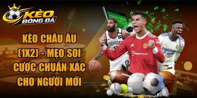 Kèo Châu Âu (1X2) – Mẹo Soi Cược Chuẩn Xác Cho Người Mới