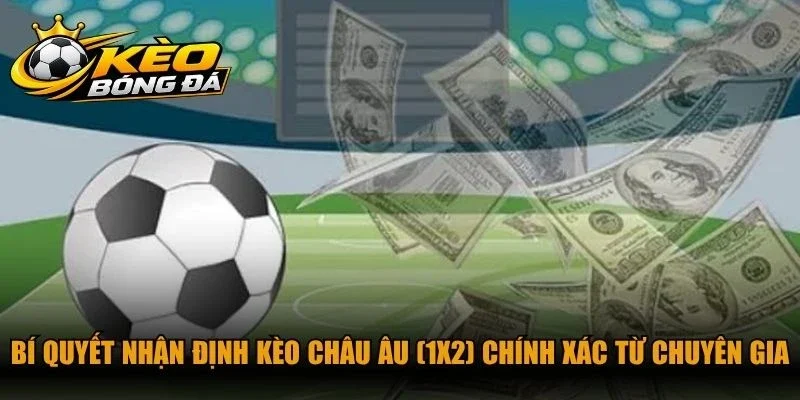Bí quyết nhận định kèo Châu Âu (1X2) chính xác từ chuyên gia cá cược