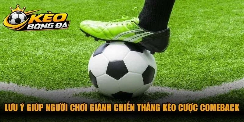 Lưu ý giúp người chơi giành chiến thắng kèo cược comeback