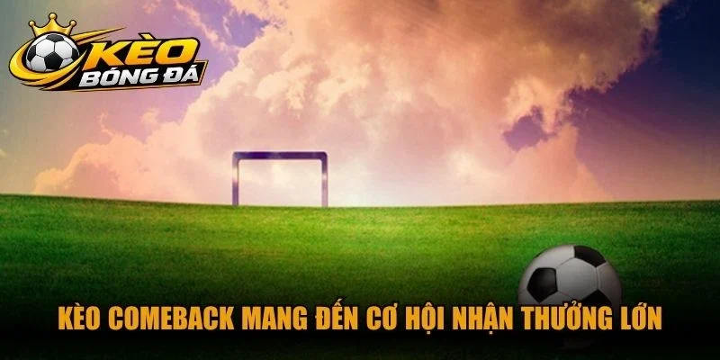 Kèo comeback mang đến cơ hội nhận thưởng lớn cho người chơi cá độ