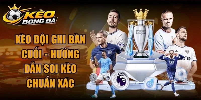 Kèo Đội Ghi Bàn Cuối – Hướng Dẫn Soi Kèo Chuẩn Xác