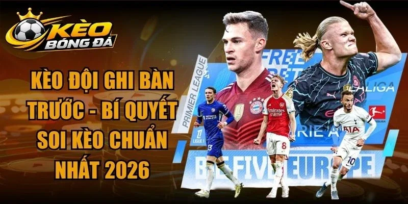 Kèo Đội Ghi Bàn Trước – Bí Quyết Soi Kèo Chuẩn Nhất 2026