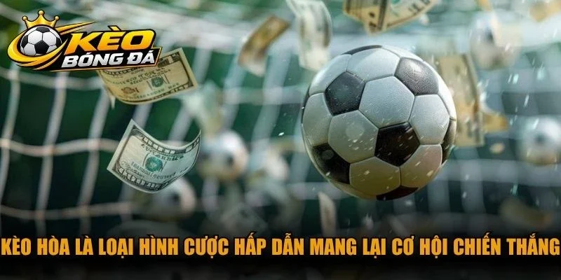 Kèo hòa là loại hình cược hấp dẫn mang lại cơ hội chiến thắng cực cao