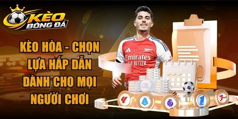 Kèo Hòa – Chọn Lựa Hấp Dẫn Dành Cho Mọi Người Chơi