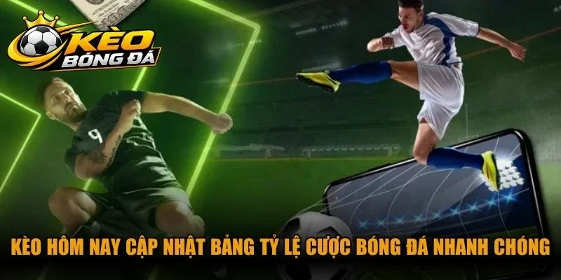 Kèo hôm nay cập nhật bảng tỷ lệ cược bóng đá nhanh chóng, chuẩn xác