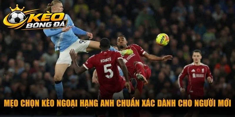 Mẹo chọn kèo Ngoại Hạng Anh chuẩn xác dành cho người mới áp dụng