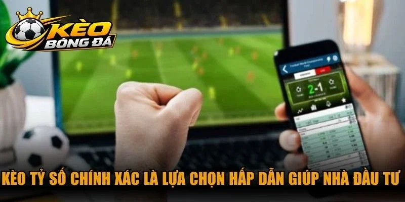 Kèo tỷ số chính xác là lựa chọn hấp dẫn giúp nhà đầu tư tối ưu lợi nhuận