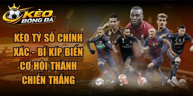 Kèo Tỷ Số Chính Xác – Bí Kíp Biến Cơ Hội Thành Chiến Thắng
