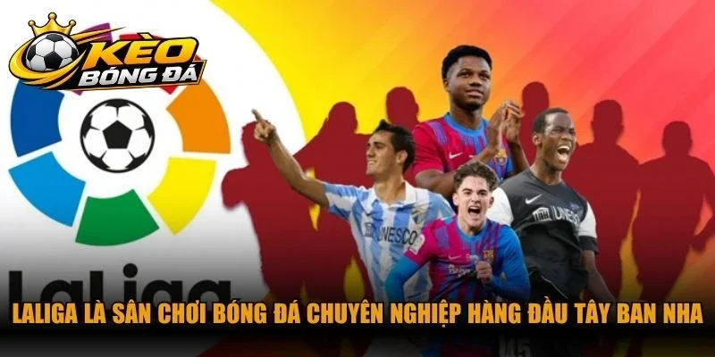 LaLiga là sân chơi bóng đá chuyên nghiệp hàng đầu Tây Ban Nha