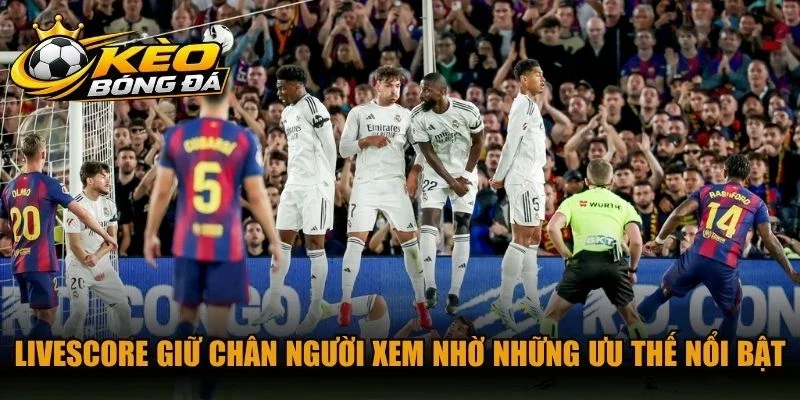 Livescore giữ chân người xem nhờ những ưu thế nổi bật 