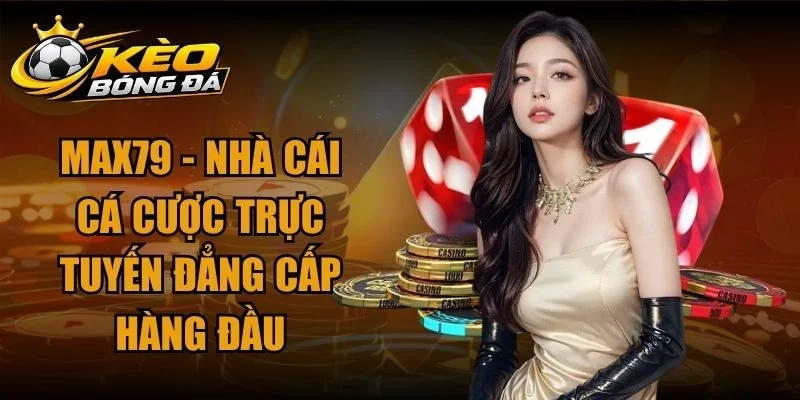 Max79 – Nhà Cái Cá Cược Trực Tuyến Đẳng Cấp Hàng Đầu