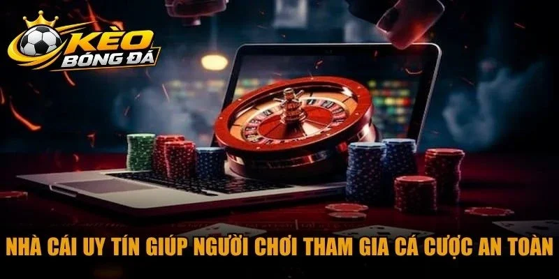 Nhà cái uy tín giúp người chơi tham gia cá cược an toàn, minh bạch