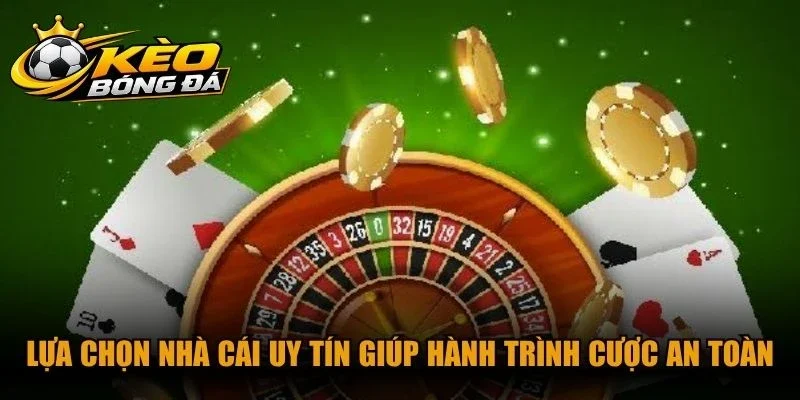 Lựa chọn nhà cái uy tín giúp hành trình cược của người chơi an toàn