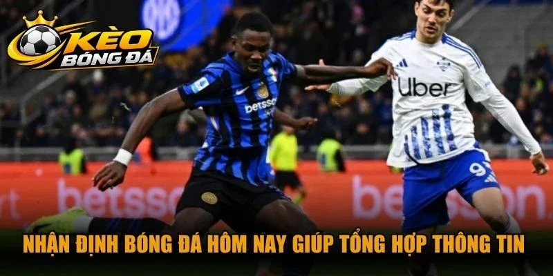 Nhận định bóng đá hôm nay giúp tổng hợp thông tin chuẩn xác nhất