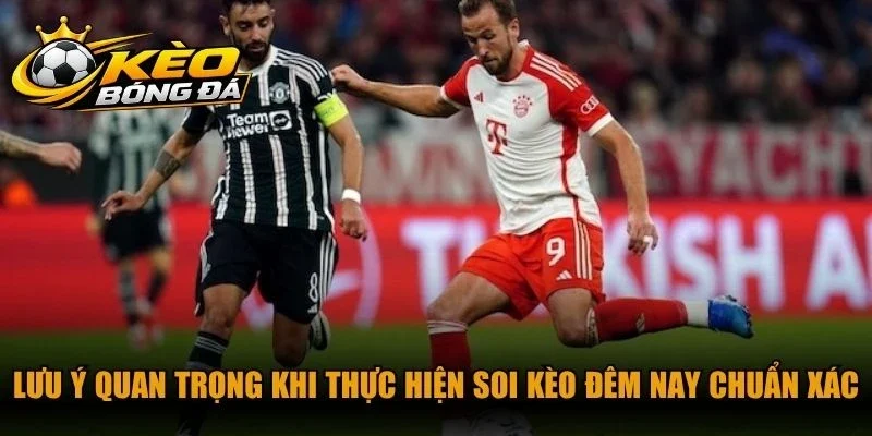 Lưu ý quan trọng khi thực hiện soi kèo đêm nay chuẩn xác