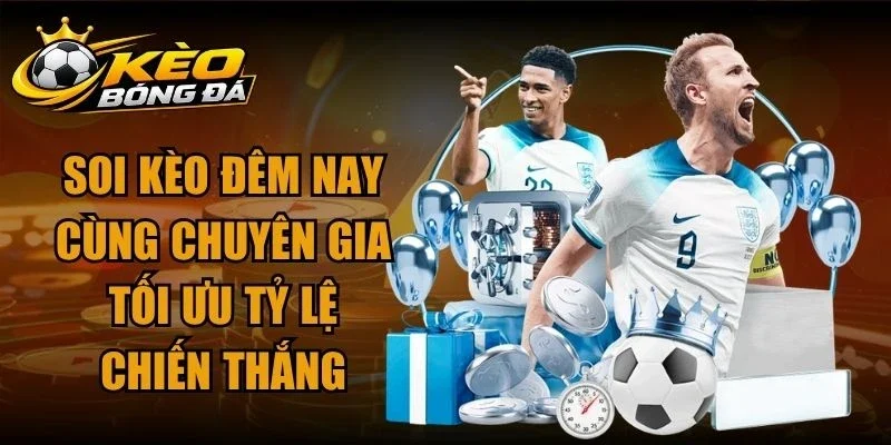Soi Kèo Đêm Nay Cùng Chuyên Gia Tối Ưu Tỷ Lệ Chiến Thắng