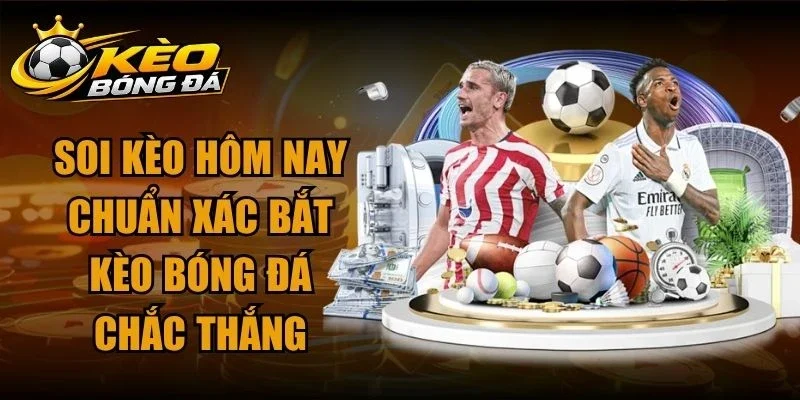 Soi Kèo Hôm Nay Chuẩn Xác Bắt Kèo Bóng Đá Chắc Thắng