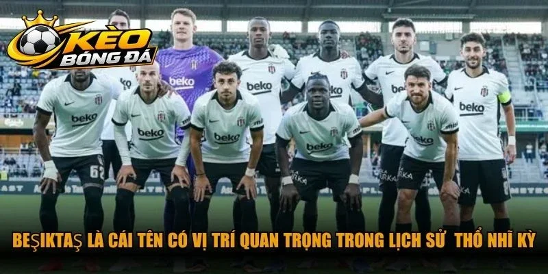 Beşiktaş là cái tên có vị trí quan trọng trong lịch sử bóng đá Thổ Nhĩ Kỳ