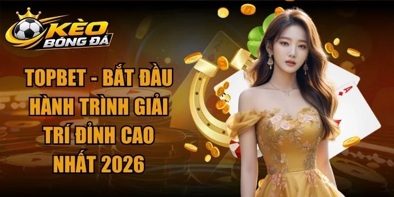 Topbet – Bắt Đầu Hành Trình Giải Trí Đỉnh Cao Nhất 2026